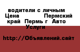  водители с личным › Цена ­ 30 000 - Пермский край, Пермь г. Авто » Услуги   